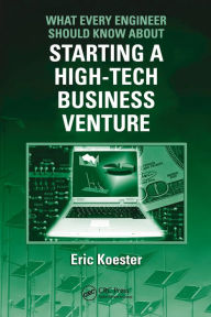 Title: What Every Engineer Should Know About Starting a High-Tech Business Venture, Author: Eric Koester