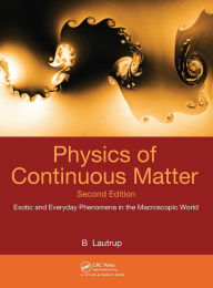Title: Physics of Continuous Matter: Exotic and Everyday Phenomena in the Macroscopic World, Author: B. Lautrup