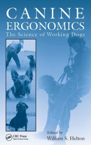 Title: Canine Ergonomics: The Science of Working Dogs / Edition 1, Author: William S. Helton