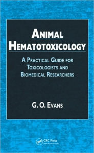 Title: Animal Hematotoxicology: A Practical Guide for Toxicologists and Biomedical Researchers / Edition 1, Author: G.O. Evans