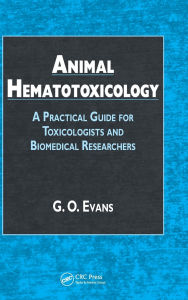 Title: Animal Hematotoxicology: A Practical Guide for Toxicologists and Biomedical Researchers / Edition 1, Author: G.O. Evans