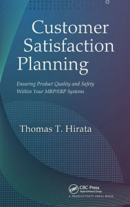 Title: Customer Satisfaction Planning: Ensuring Product Quality and Safety Within Your MRP/ERP Systems, Author: Thomas T. Hirata