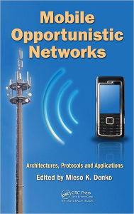 Title: Mobile Opportunistic Networks: Architectures, Protocols and Applications / Edition 1, Author: Mieso K. Denko