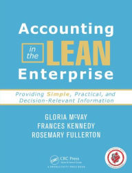 Title: Accounting in the Lean Enterprise: Providing Simple, Practical, and Decision-Relevant Information, Author: Gloria McVay