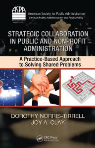 Title: Strategic Collaboration in Public and Nonprofit Administration: A Practice-Based Approach to Solving Shared Problems, Author: Dorothy Norris-Tirrell