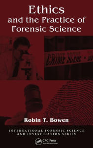 Title: Ethics and the Practice of Forensic Science / Edition 1, Author: Robin T. Bowen