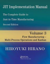 Title: JIT Implementation Manual -- The Complete Guide to Just-In-Time Manufacturing: Volume 3 -- Flow Manufacturing -- Multi-Process Operations and Kanban / Edition 2, Author: Hiroyuki Hirano