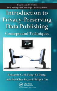 Title: Introduction to Privacy-Preserving Data Publishing: Concepts and Techniques / Edition 1, Author: Benjamin C.M. Fung