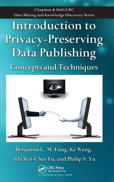 Introduction to Privacy-Preserving Data Publishing: Concepts and Techniques / Edition 1