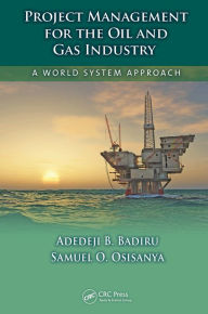 Title: Project Management for the Oil and Gas Industry: A World System Approach, Author: Adedeji B. Badiru