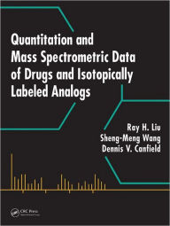 Title: Quantitation and Mass Spectrometric Data of Drugs and Isotopically Labeled Analogs / Edition 1, Author: Ray H. Liu