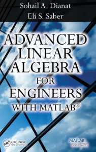 Title: Advanced Linear Algebra for Engineers with MATLAB / Edition 1, Author: Sohail A. Dianat