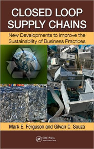 Title: Closed-Loop Supply Chains: New Developments to Improve the Sustainability of Business Practices / Edition 1, Author: Mark E. Ferguson