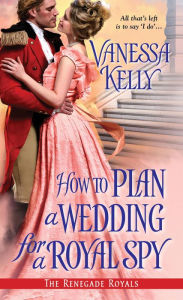 Title: How to Plan a Wedding for a Royal Spy (Renegade Royals Series #3), Author: Vanessa Kelly