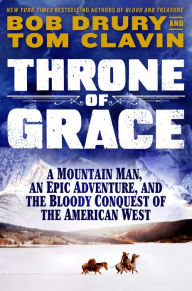 Title: Throne of Grace: A Mountain Man, an Epic Adventure, and the Bloody Conquest of the American West, Author: Bob Drury