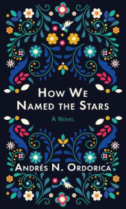 Title: How We Named the Stars: A Novel, Author: Andrés N. Ordorica