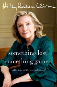 Title: Something Lost, Something Gained: Reflections on Life, Love, and Liberty, Author: Hillary Rodham Clinton