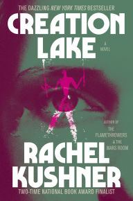 Title: Creation Lake: A Novel, Author: Rachel Kushner