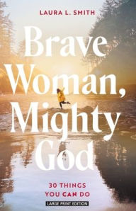 Title: Brave Woman, Mighty God: 30 Things You Can Do, Author: Laura L. Smith
