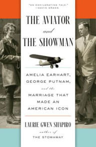 Title: The Aviator and the Showman: Amelia Earhart, George Putnam, and the Marriage That Made an American Icon, Author: Laurie Gwen Shapiro