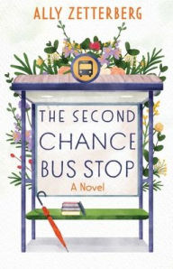 Title: The Second Chance Bus Stop: A Novel, Author: Ally Zetterberg