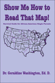 Title: Show Me How to Read That Map!: Survival Guide for African-American Single Parents, Author: Geraldine Washington