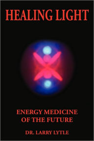 Title: Healing Light: Energy Medicine of the Future, Author: Larry Lytle
