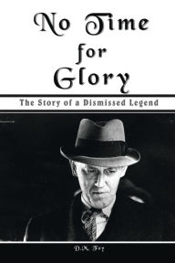 Title: No Time for Glory: The Story of a Dismissed Legend, Author: D M Foy