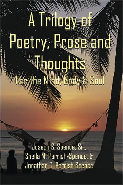 A Trilogy of Poetry, Prose and Thoughts: For The Mind, Body & Soul