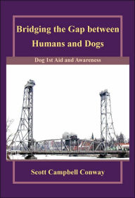 Title: Bridging the Gap between Humans and Dogs: Dog 1st Aid and Awareness, Author: Scott Campbell Conway