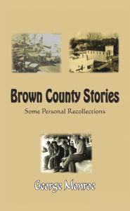 Title: Brown County Stories: Some Personal Recollections, Author: George Monroe