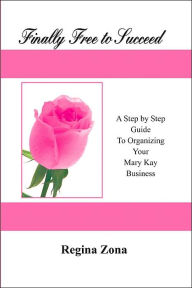 Title: Finally Free to Succeed: A Step by Step Guide to Organizing Your Business, Author: Regina Zona