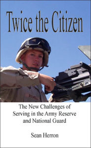 Title: Twice the Citizen: The New Challenges of Serving in the Army Reserve and National Guard, Author: Sean Herron