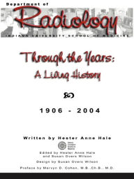 Title: Through the Years: A Living History of the Indiana University School of Medicine Department of Radiology 1906 - 2004, Author: Hester Anne Hale