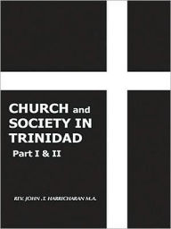 Title: CHURCH and SOCIETY IN TRINIDAD Part I & II: THE CATHOLIC CHURCH IN TRINIDAD 1498-1863, Author: REV. JOHN .T. HARRICHARAN M.A.