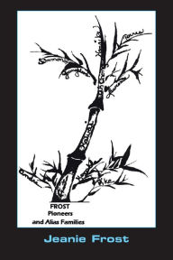 Title: Frost Pioneers and Alias' Families, Author: Jeanie Frost