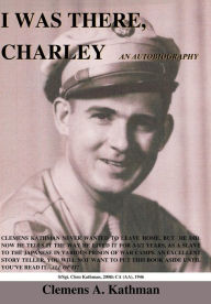 Title: I Was There, Charley: An Autobiography, Author: Clemens A. Kathman