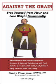 Title: Against the Grain: Free Yourself From Flour and Lose Weight Permanently, Author: Sandy Thompson