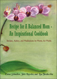 Title: Recipe for A Balanced Mom - An Inspirational Cookbook: Recipes, Advice, and Meditations by Moms, for Moms, Author: Elaine Schardien
