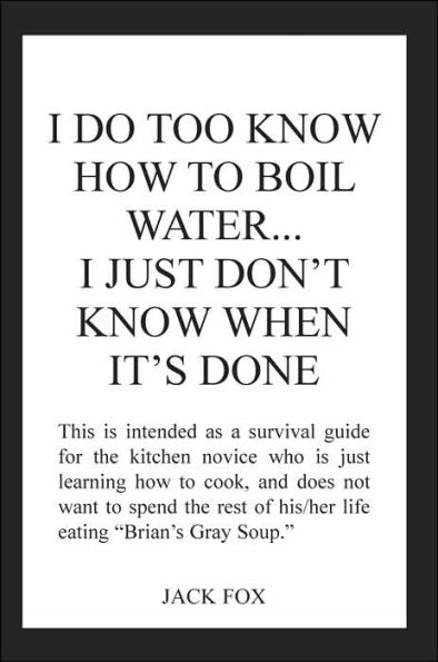 I DO TOO KNOW HOW TO BOIL WATER...I JUST DON'T KNOW WHEN IT'S DONE