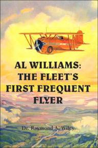 Title: Al Williams: The Fleet's First Frequent Flyer, Author: Raymond A Wiley