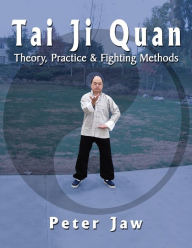 Title: Tai Ji Quan: Theory, Practice and Fighting Methods, Author: Peter Jaw