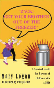 Title: 'ZACK! GET YOUR BROTHER OUT OF THE FREEZER!': A Survival Guide for Parents of Children with ADHD, Author: Mary Logan