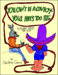 Title: You Can't Be A Cowboy - Your Hat's Too Big: A Cowboy Story For Kids, Author: Darlene Camus