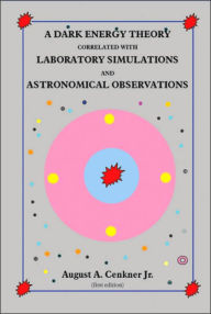 Title: A Dark Energy Theory Correlated with Laboratory Simulations and Astronomical Observations, Author: August A Cenkner Jr