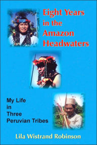 Title: Eight Years in the Amazon Headwaters, Author: Lila Wistrand Robinson