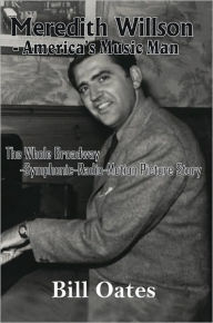 Title: Meredith Willson - America's Music Man: The Whole Broadway-Symphonic-Radio-Motion Picture Story, Author: Bill Oates