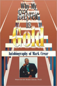 Title: Why My Silver Is Gold: Autobiography of Mark Crear, Author: Mark Crear