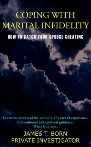 Title: Coping with Marital Infidelity: How to Catch Your Spouse Cheating, Author: James T Born