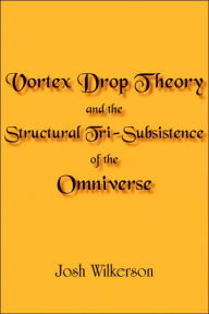 Title: Vortex Drop Theory and the Structural Tri-Subsistence of the Omniverse, Author: Josh Wilkerson